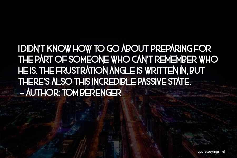 Tom Berenger Quotes: I Didn't Know How To Go About Preparing For The Part Of Someone Who Can't Remember Who He Is. The