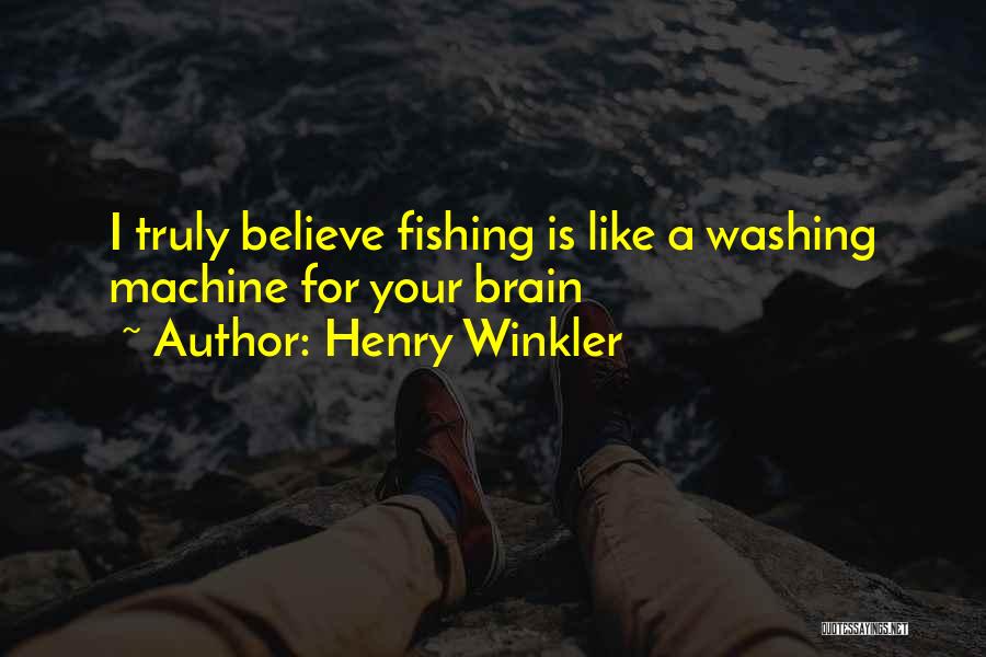 Henry Winkler Quotes: I Truly Believe Fishing Is Like A Washing Machine For Your Brain