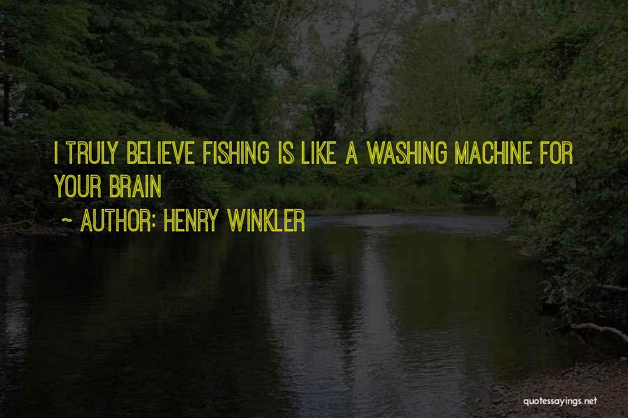 Henry Winkler Quotes: I Truly Believe Fishing Is Like A Washing Machine For Your Brain