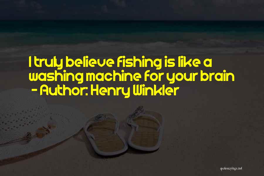 Henry Winkler Quotes: I Truly Believe Fishing Is Like A Washing Machine For Your Brain