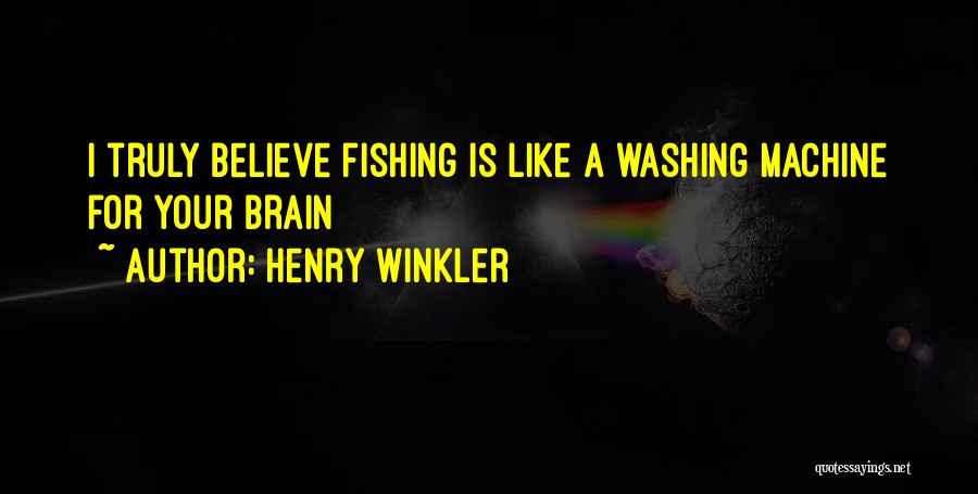 Henry Winkler Quotes: I Truly Believe Fishing Is Like A Washing Machine For Your Brain