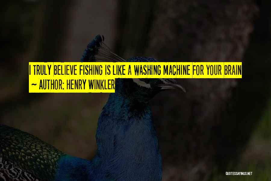 Henry Winkler Quotes: I Truly Believe Fishing Is Like A Washing Machine For Your Brain