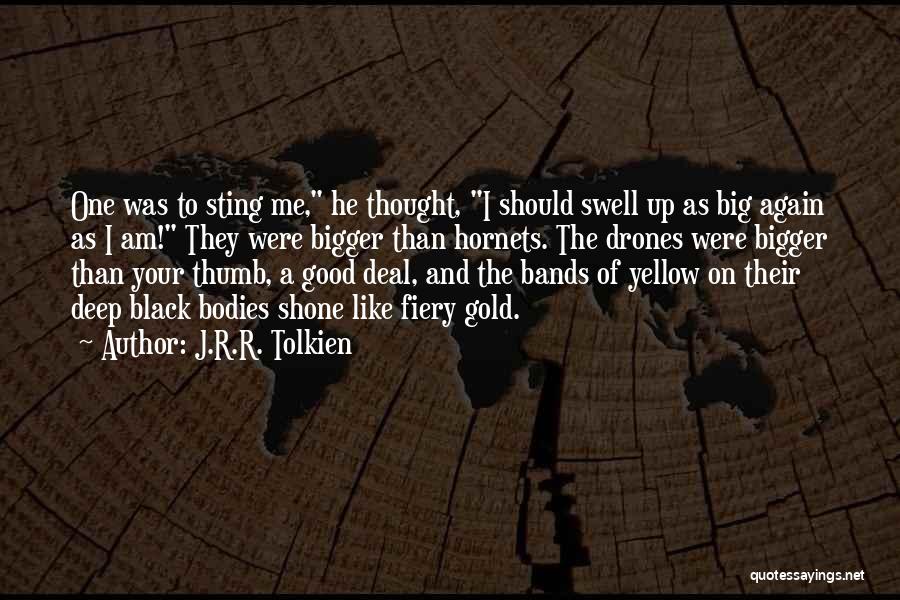 J.R.R. Tolkien Quotes: One Was To Sting Me, He Thought, I Should Swell Up As Big Again As I Am! They Were Bigger