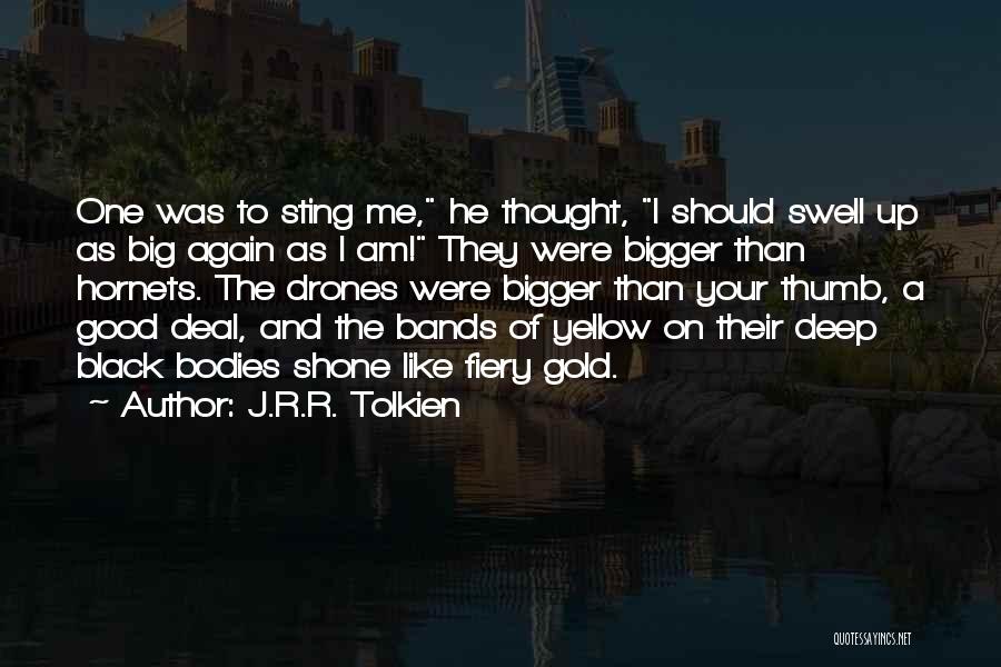 J.R.R. Tolkien Quotes: One Was To Sting Me, He Thought, I Should Swell Up As Big Again As I Am! They Were Bigger