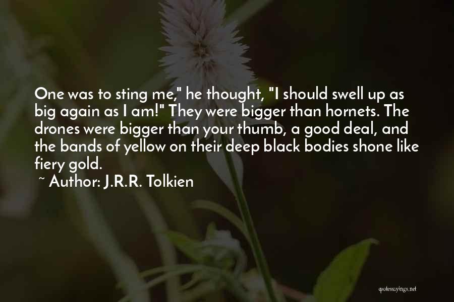 J.R.R. Tolkien Quotes: One Was To Sting Me, He Thought, I Should Swell Up As Big Again As I Am! They Were Bigger