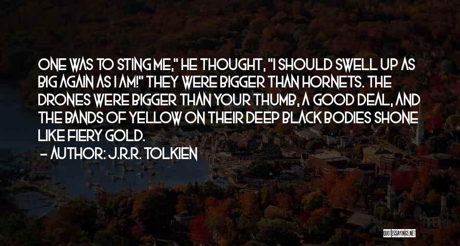 J.R.R. Tolkien Quotes: One Was To Sting Me, He Thought, I Should Swell Up As Big Again As I Am! They Were Bigger