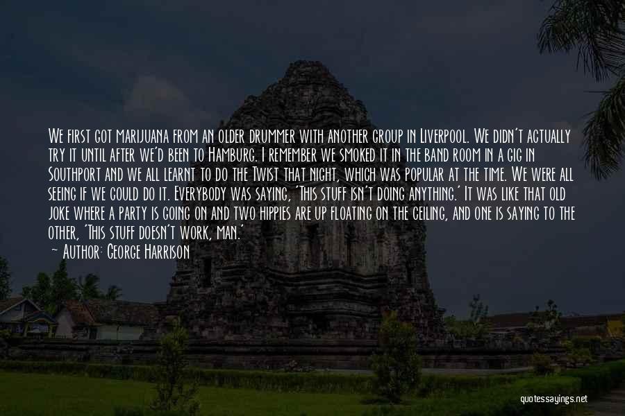 George Harrison Quotes: We First Got Marijuana From An Older Drummer With Another Group In Liverpool. We Didn't Actually Try It Until After