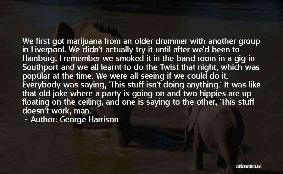 George Harrison Quotes: We First Got Marijuana From An Older Drummer With Another Group In Liverpool. We Didn't Actually Try It Until After