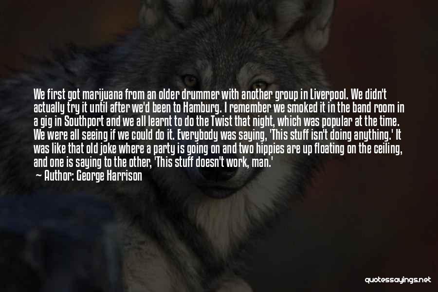 George Harrison Quotes: We First Got Marijuana From An Older Drummer With Another Group In Liverpool. We Didn't Actually Try It Until After