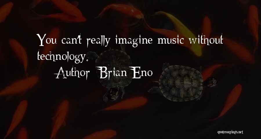 Brian Eno Quotes: You Can't Really Imagine Music Without Technology.