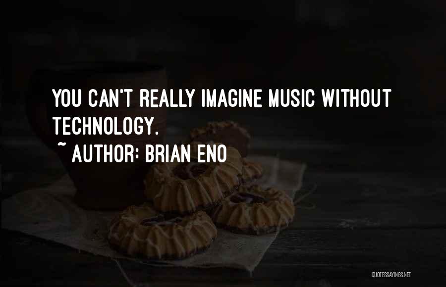 Brian Eno Quotes: You Can't Really Imagine Music Without Technology.