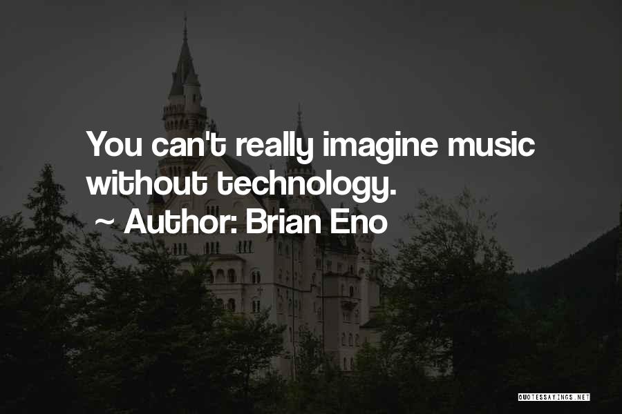 Brian Eno Quotes: You Can't Really Imagine Music Without Technology.