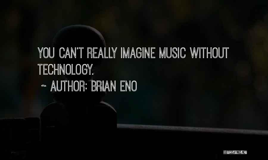 Brian Eno Quotes: You Can't Really Imagine Music Without Technology.