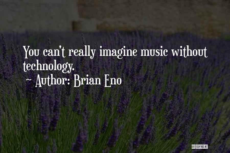 Brian Eno Quotes: You Can't Really Imagine Music Without Technology.