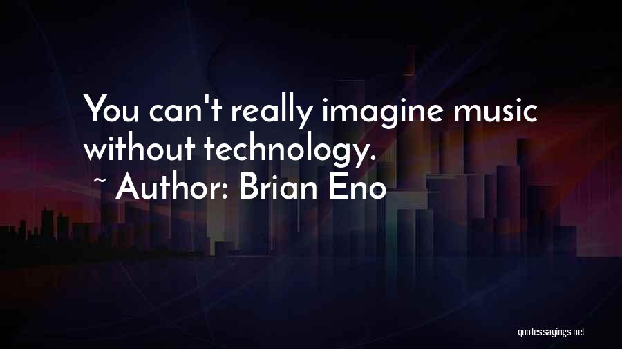 Brian Eno Quotes: You Can't Really Imagine Music Without Technology.