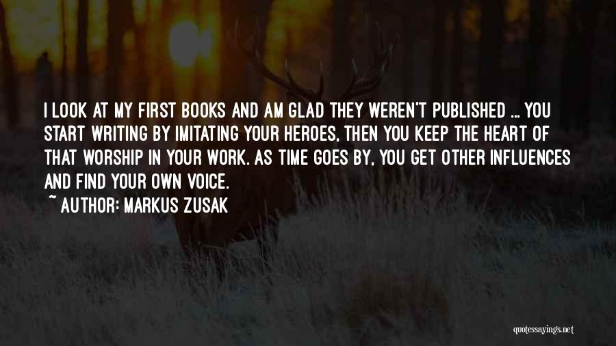 Markus Zusak Quotes: I Look At My First Books And Am Glad They Weren't Published ... You Start Writing By Imitating Your Heroes,