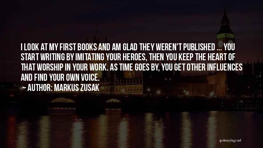 Markus Zusak Quotes: I Look At My First Books And Am Glad They Weren't Published ... You Start Writing By Imitating Your Heroes,