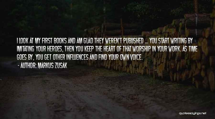 Markus Zusak Quotes: I Look At My First Books And Am Glad They Weren't Published ... You Start Writing By Imitating Your Heroes,