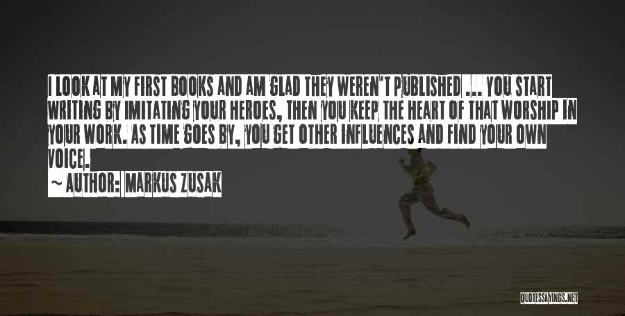 Markus Zusak Quotes: I Look At My First Books And Am Glad They Weren't Published ... You Start Writing By Imitating Your Heroes,