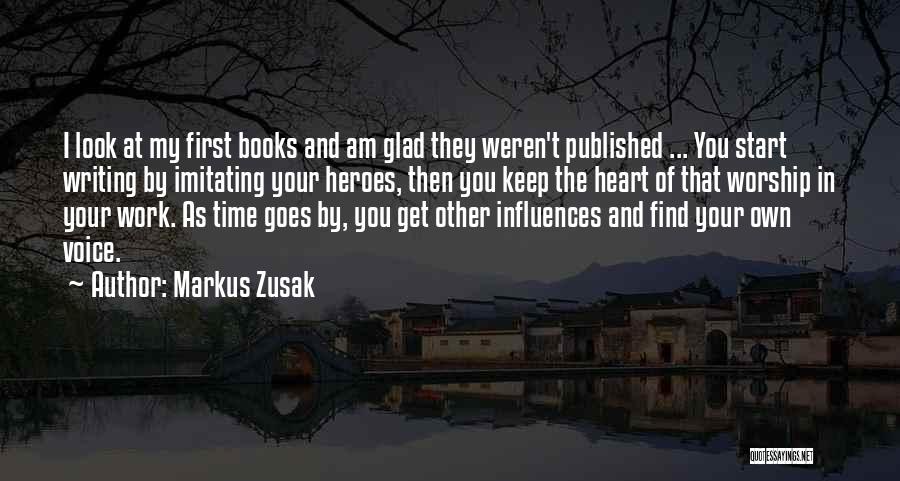 Markus Zusak Quotes: I Look At My First Books And Am Glad They Weren't Published ... You Start Writing By Imitating Your Heroes,