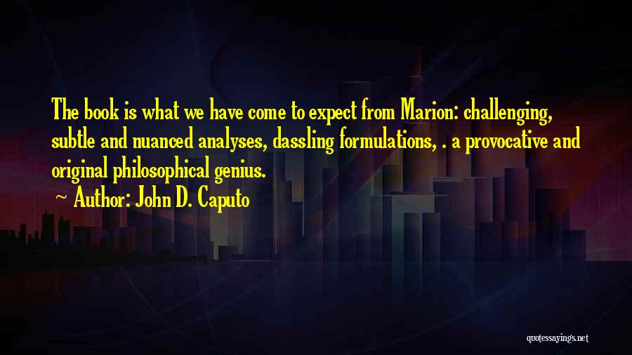 John D. Caputo Quotes: The Book Is What We Have Come To Expect From Marion: Challenging, Subtle And Nuanced Analyses, Dassling Formulations, . A