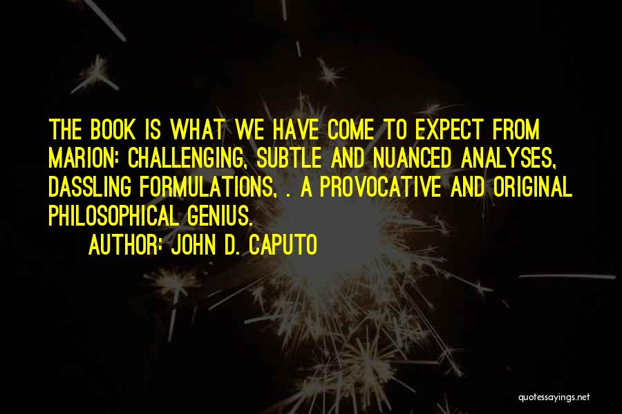 John D. Caputo Quotes: The Book Is What We Have Come To Expect From Marion: Challenging, Subtle And Nuanced Analyses, Dassling Formulations, . A