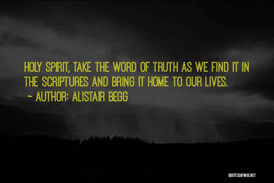 Alistair Begg Quotes: Holy Spirit, Take The Word Of Truth As We Find It In The Scriptures And Bring It Home To Our