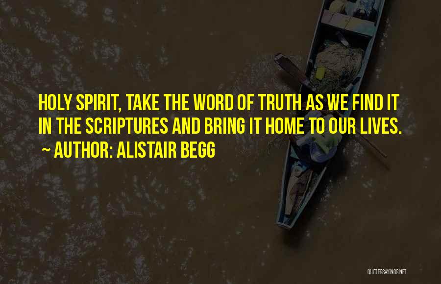 Alistair Begg Quotes: Holy Spirit, Take The Word Of Truth As We Find It In The Scriptures And Bring It Home To Our