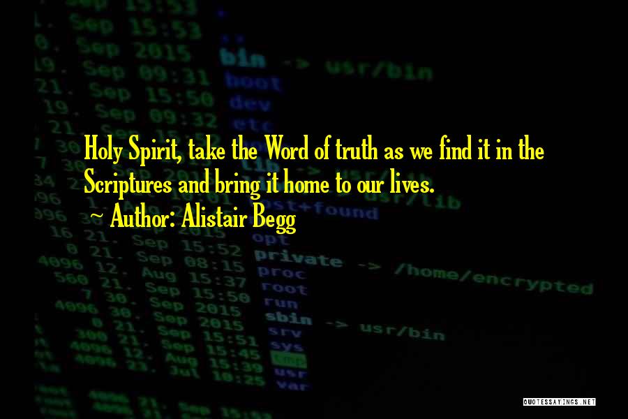 Alistair Begg Quotes: Holy Spirit, Take The Word Of Truth As We Find It In The Scriptures And Bring It Home To Our