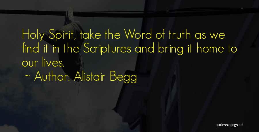 Alistair Begg Quotes: Holy Spirit, Take The Word Of Truth As We Find It In The Scriptures And Bring It Home To Our