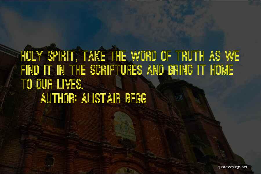 Alistair Begg Quotes: Holy Spirit, Take The Word Of Truth As We Find It In The Scriptures And Bring It Home To Our