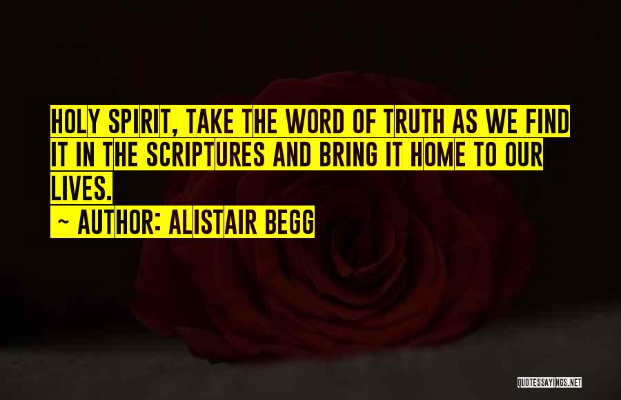 Alistair Begg Quotes: Holy Spirit, Take The Word Of Truth As We Find It In The Scriptures And Bring It Home To Our