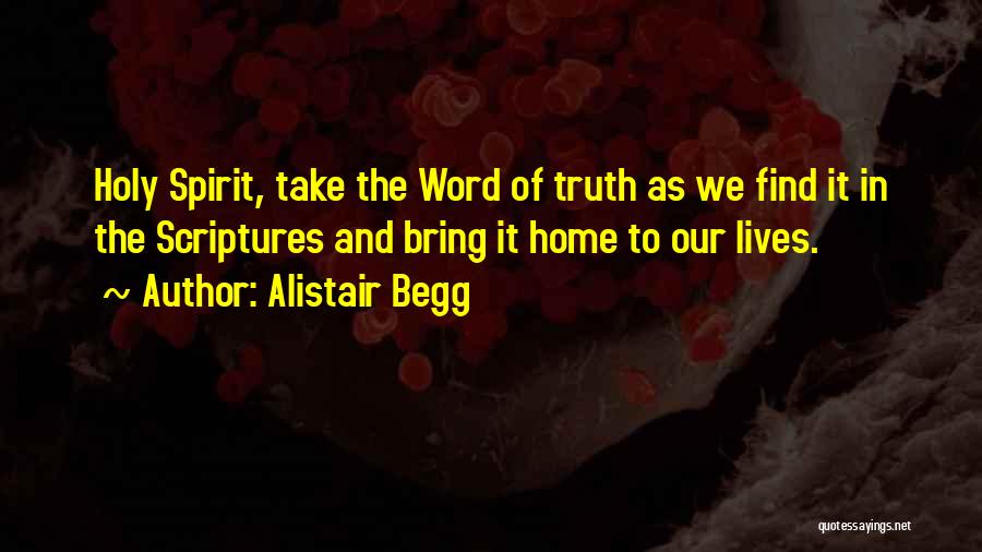 Alistair Begg Quotes: Holy Spirit, Take The Word Of Truth As We Find It In The Scriptures And Bring It Home To Our