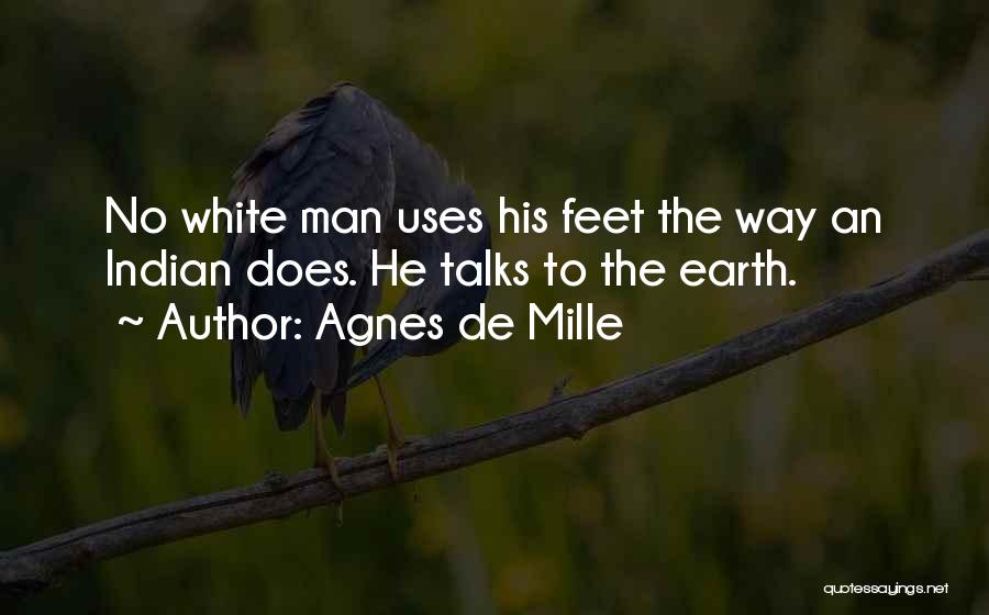 Agnes De Mille Quotes: No White Man Uses His Feet The Way An Indian Does. He Talks To The Earth.
