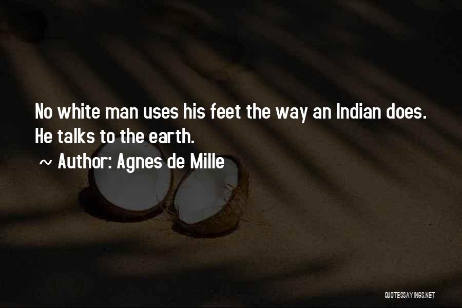 Agnes De Mille Quotes: No White Man Uses His Feet The Way An Indian Does. He Talks To The Earth.