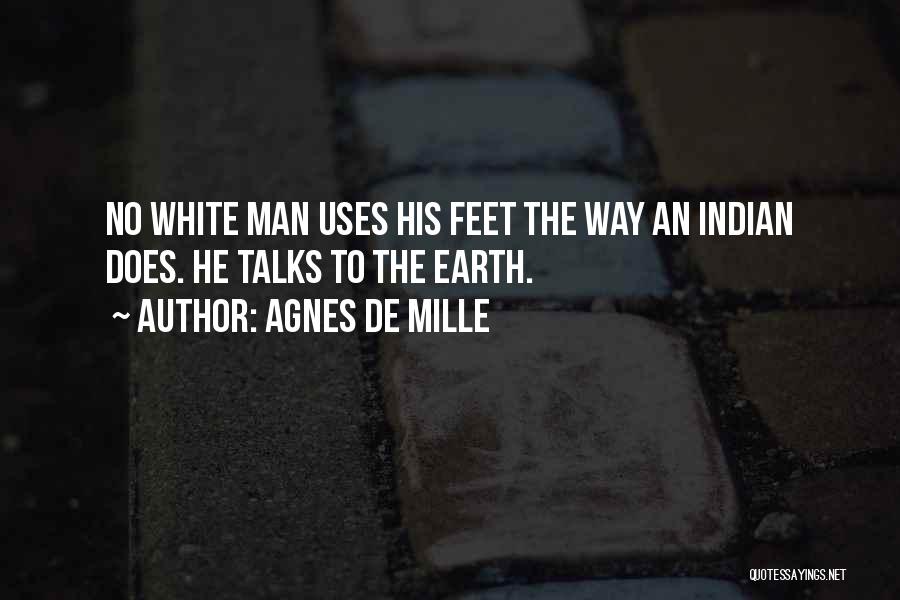 Agnes De Mille Quotes: No White Man Uses His Feet The Way An Indian Does. He Talks To The Earth.