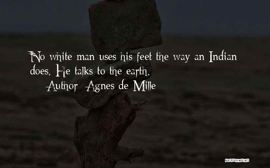 Agnes De Mille Quotes: No White Man Uses His Feet The Way An Indian Does. He Talks To The Earth.