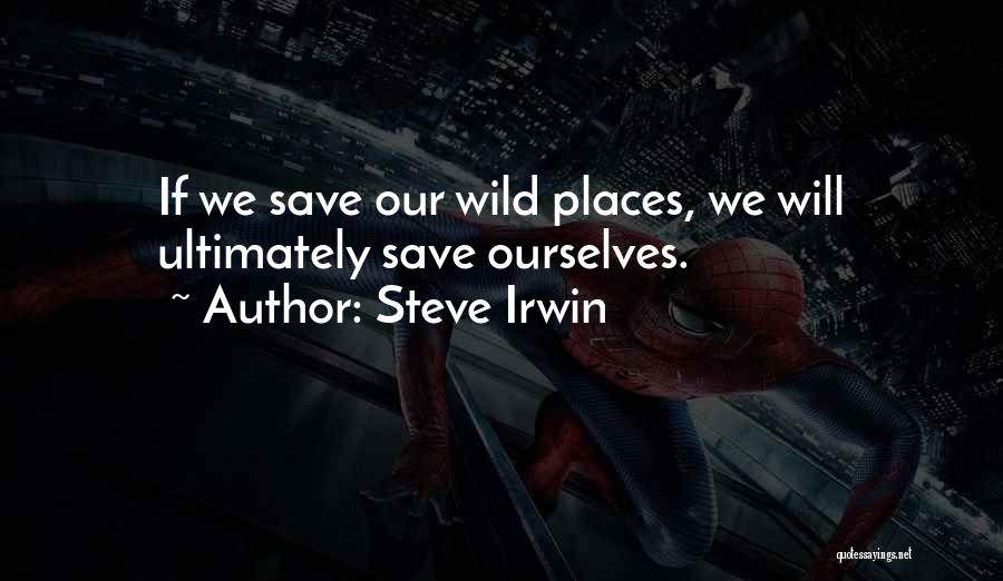 Steve Irwin Quotes: If We Save Our Wild Places, We Will Ultimately Save Ourselves.