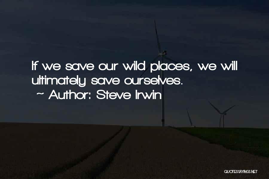 Steve Irwin Quotes: If We Save Our Wild Places, We Will Ultimately Save Ourselves.