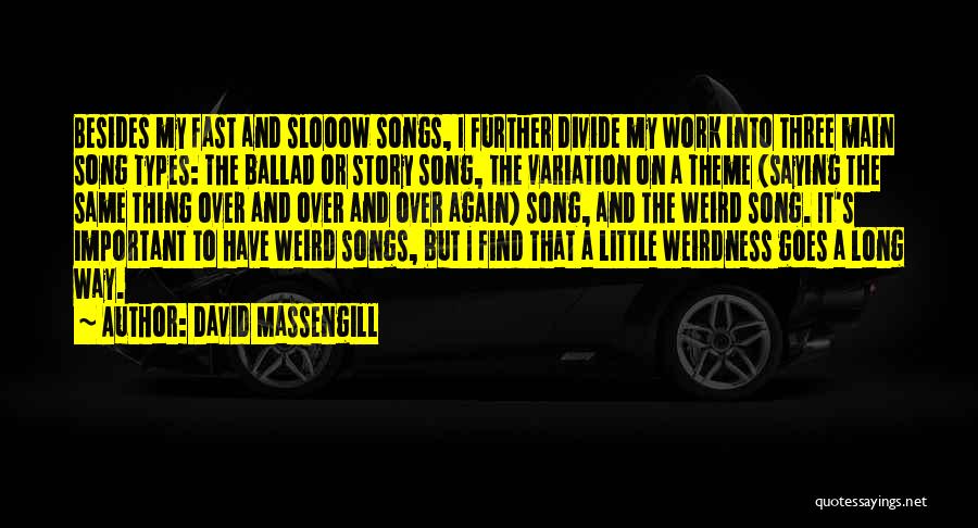 David Massengill Quotes: Besides My Fast And Slooow Songs, I Further Divide My Work Into Three Main Song Types: The Ballad Or Story