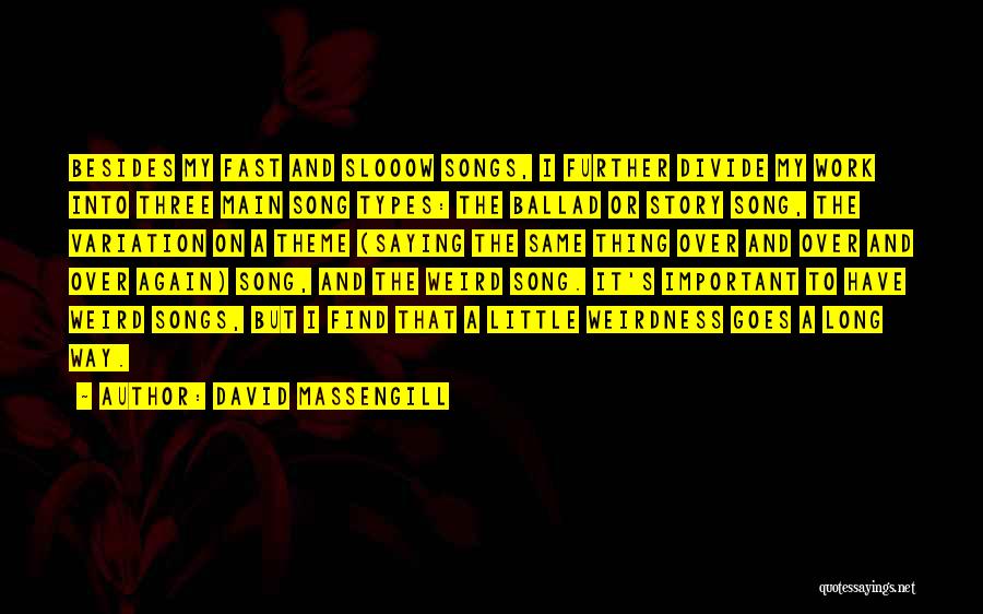 David Massengill Quotes: Besides My Fast And Slooow Songs, I Further Divide My Work Into Three Main Song Types: The Ballad Or Story