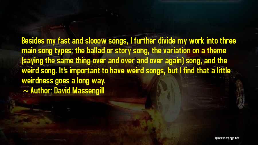 David Massengill Quotes: Besides My Fast And Slooow Songs, I Further Divide My Work Into Three Main Song Types: The Ballad Or Story