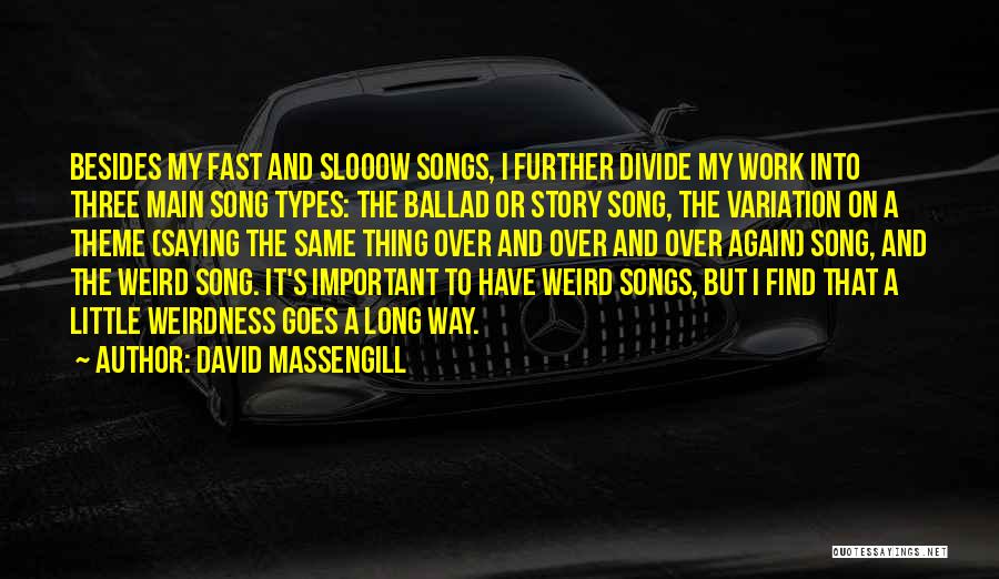 David Massengill Quotes: Besides My Fast And Slooow Songs, I Further Divide My Work Into Three Main Song Types: The Ballad Or Story