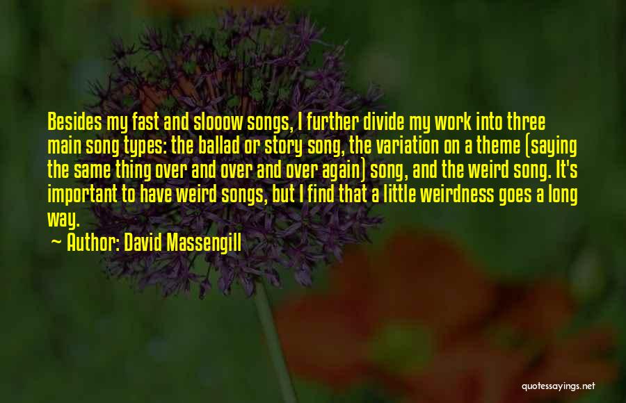 David Massengill Quotes: Besides My Fast And Slooow Songs, I Further Divide My Work Into Three Main Song Types: The Ballad Or Story