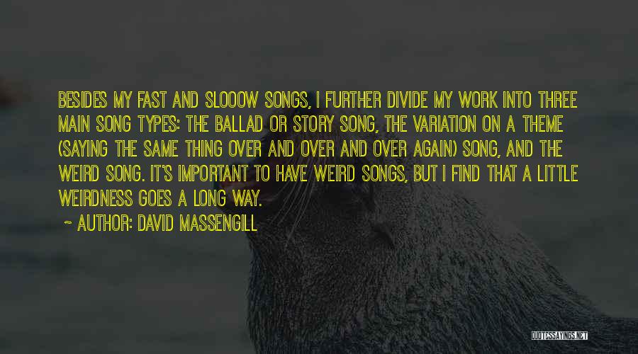 David Massengill Quotes: Besides My Fast And Slooow Songs, I Further Divide My Work Into Three Main Song Types: The Ballad Or Story