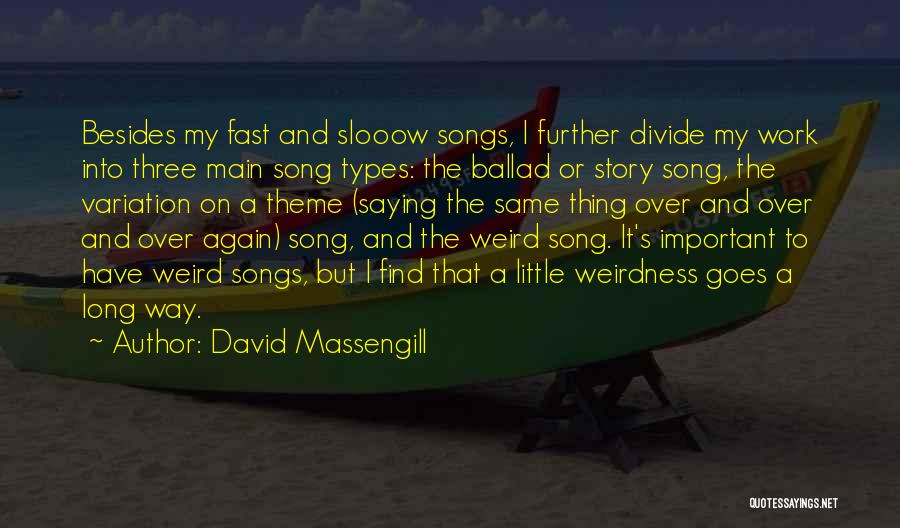 David Massengill Quotes: Besides My Fast And Slooow Songs, I Further Divide My Work Into Three Main Song Types: The Ballad Or Story