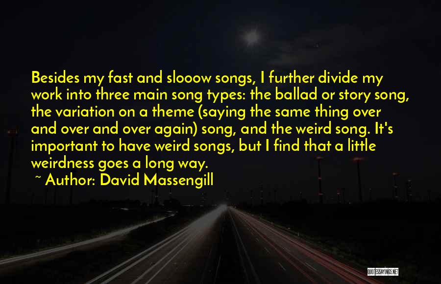 David Massengill Quotes: Besides My Fast And Slooow Songs, I Further Divide My Work Into Three Main Song Types: The Ballad Or Story