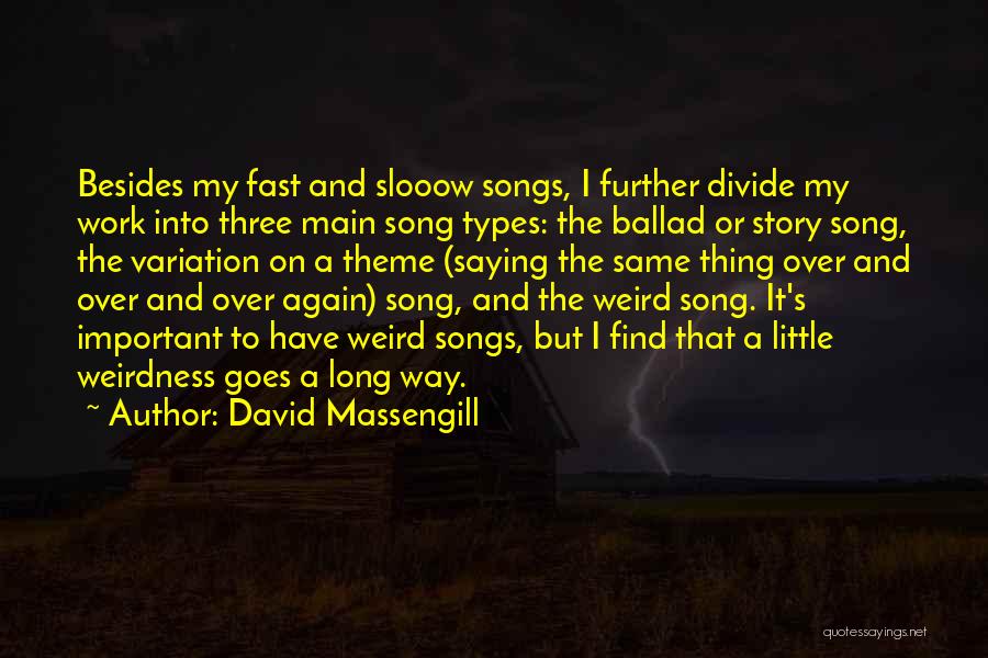 David Massengill Quotes: Besides My Fast And Slooow Songs, I Further Divide My Work Into Three Main Song Types: The Ballad Or Story