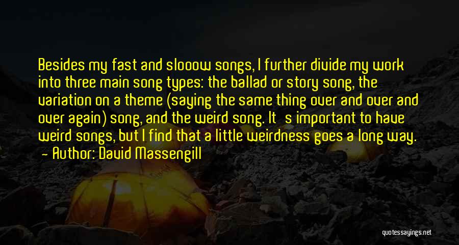 David Massengill Quotes: Besides My Fast And Slooow Songs, I Further Divide My Work Into Three Main Song Types: The Ballad Or Story