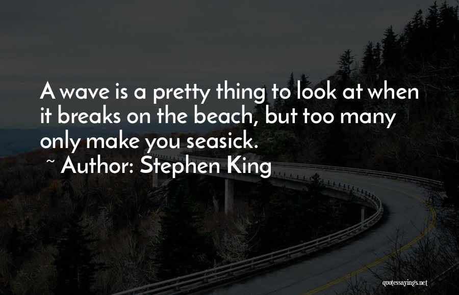 Stephen King Quotes: A Wave Is A Pretty Thing To Look At When It Breaks On The Beach, But Too Many Only Make